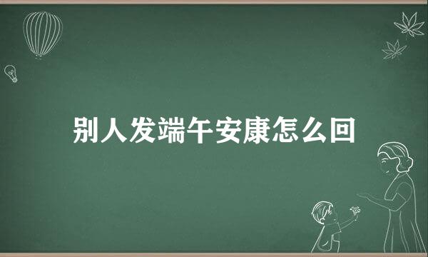 别人发端午安康怎么回