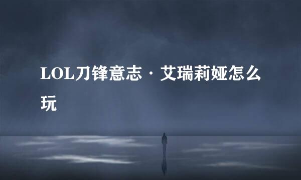 LOL刀锋意志·艾瑞莉娅怎么玩