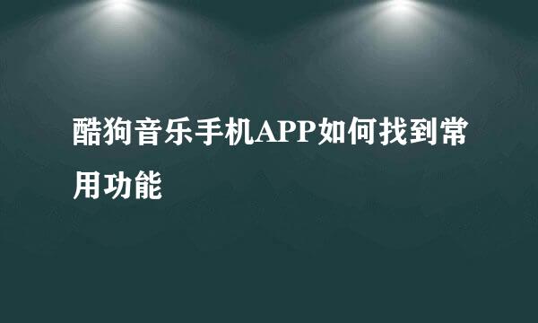 酷狗音乐手机APP如何找到常用功能