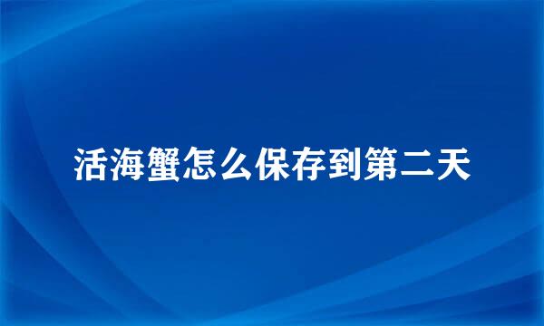 活海蟹怎么保存到第二天