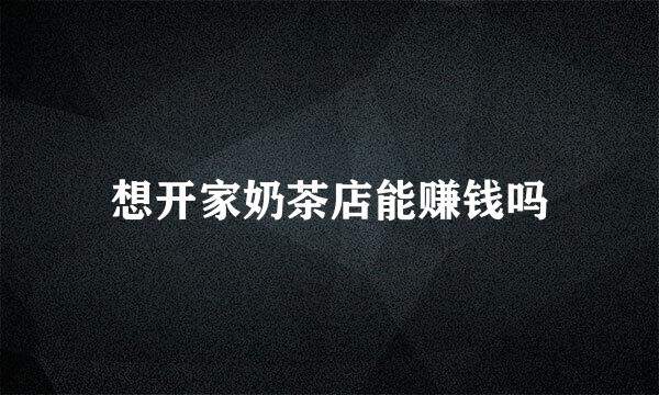 想开家奶茶店能赚钱吗