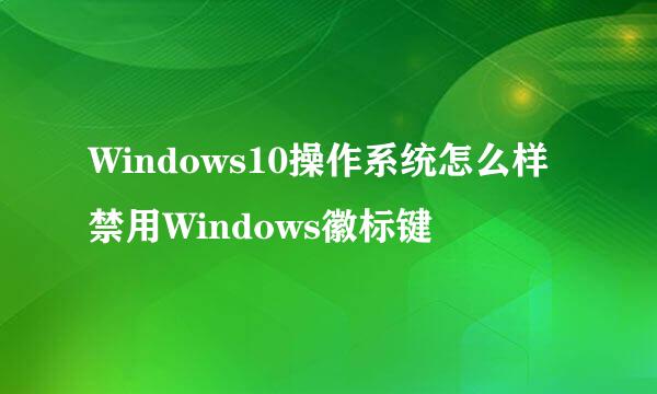Windows10操作系统怎么样禁用Windows徽标键