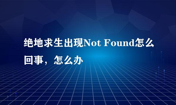 绝地求生出现Not Found怎么回事,怎么办