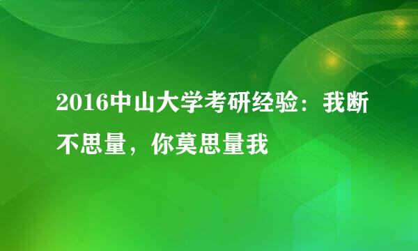 2016中山大学考研经验：我断不思量，你莫思量我