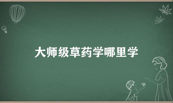 大师级草药学哪里学