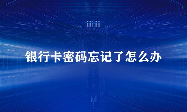 银行卡密码忘记了怎么办