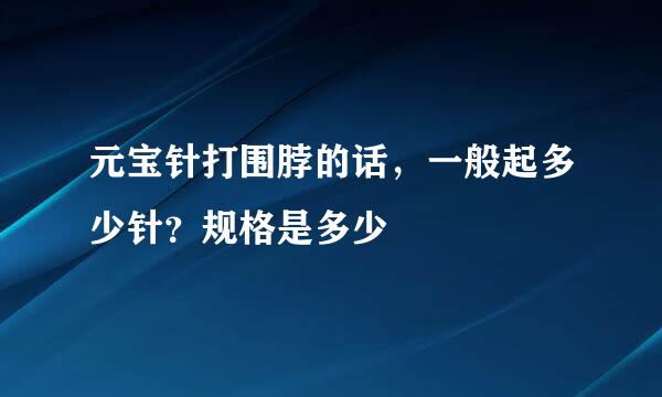 元宝针打围脖的话，一般起多少针？规格是多少
