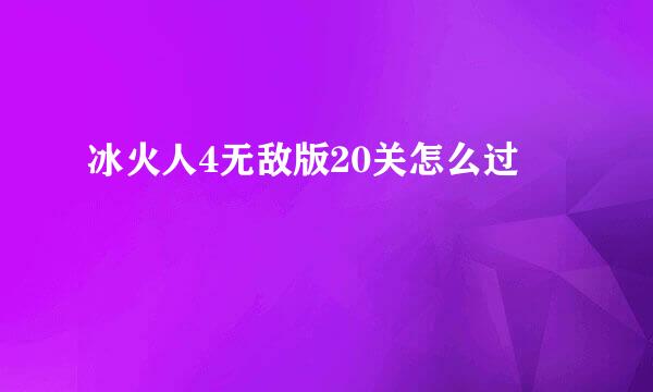 冰火人4无敌版20关怎么过