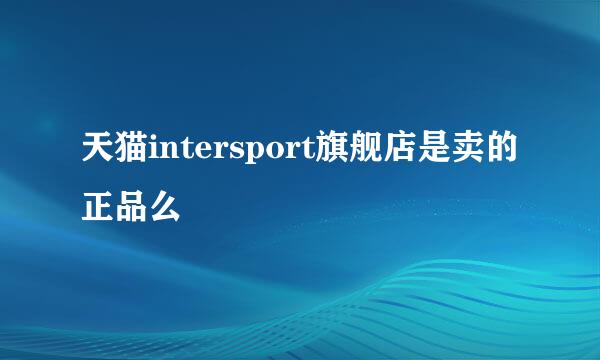 天猫intersport旗舰店是卖的正品么