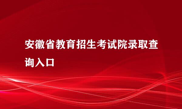 安徽省教育招生考试院录取查询入口