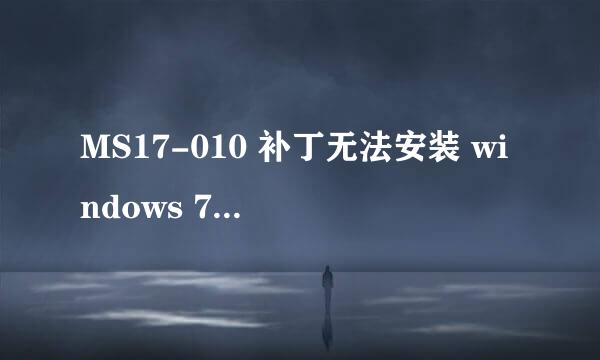 MS17-010 补丁无法安装 windows 7 X86 X64