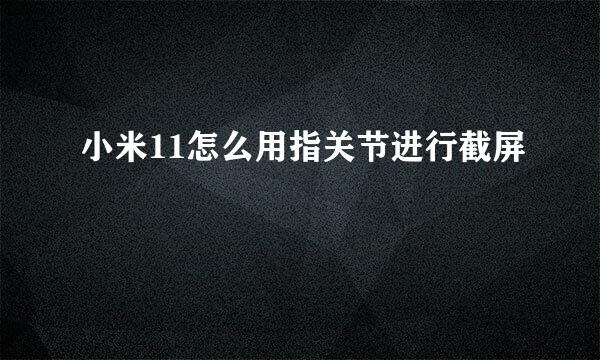 小米11怎么用指关节进行截屏