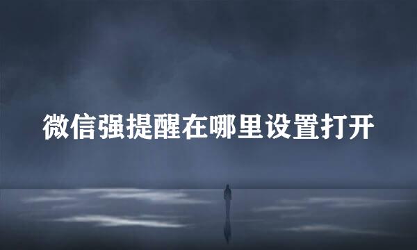 微信强提醒在哪里设置打开