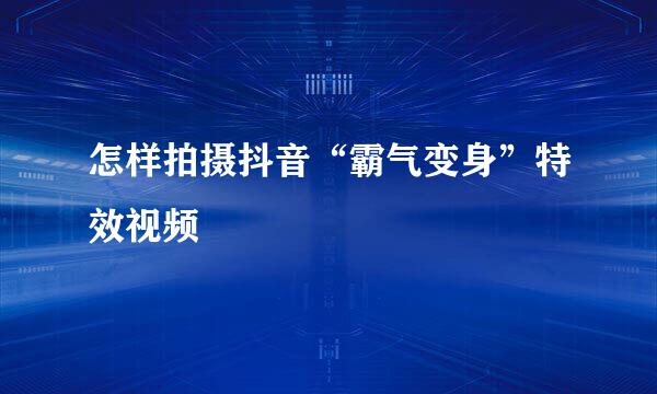 怎样拍摄抖音“霸气变身”特效视频