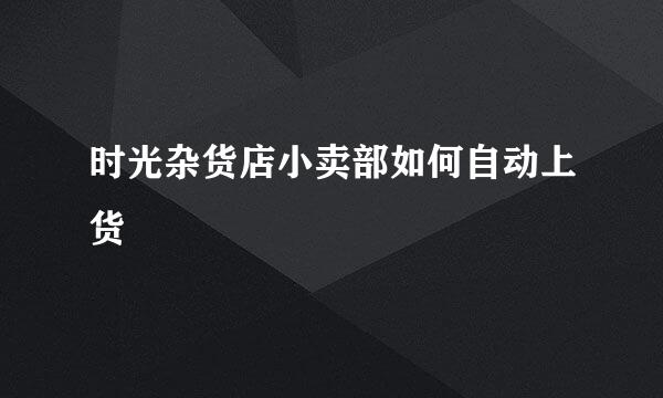 时光杂货店小卖部如何自动上货