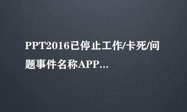 PPT2016已停止工作/卡死/问题事件名称APPCRASH
