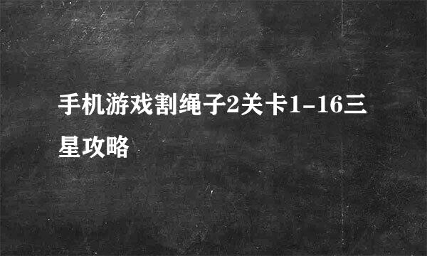 手机游戏割绳子2关卡1-16三星攻略