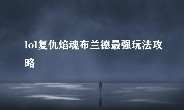 lol复仇焰魂布兰德最强玩法攻略