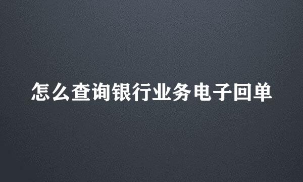 怎么查询银行业务电子回单