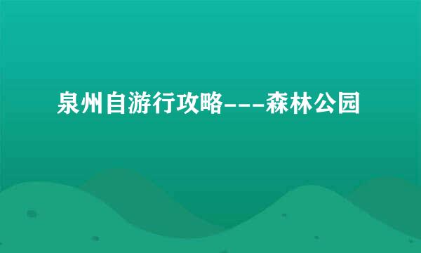 泉州自游行攻略---森林公园
