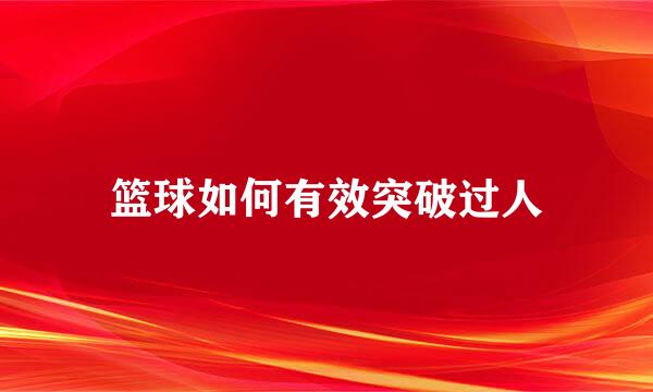 篮球如何有效突破过人