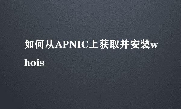 如何从APNIC上获取并安装whois 
