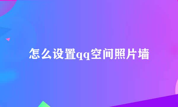 怎么设置qq空间照片墙