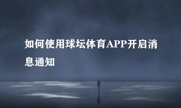 如何使用球坛体育APP开启消息通知