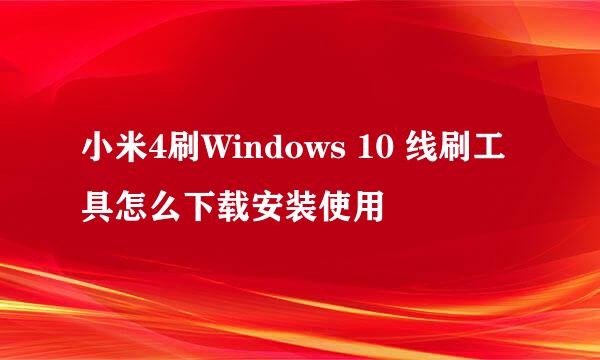 小米4刷Windows 10 线刷工具怎么下载安装使用