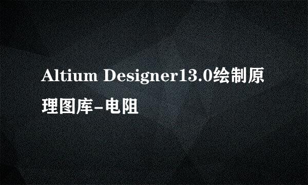 Altium Designer13.0绘制原理图库-电阻