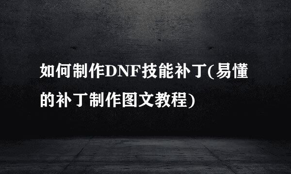 如何制作DNF技能补丁(易懂的补丁制作图文教程)