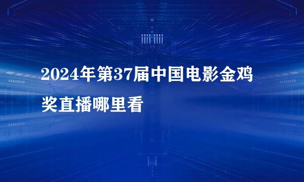 2024年第37届中国电影金鸡奖直播哪里看
