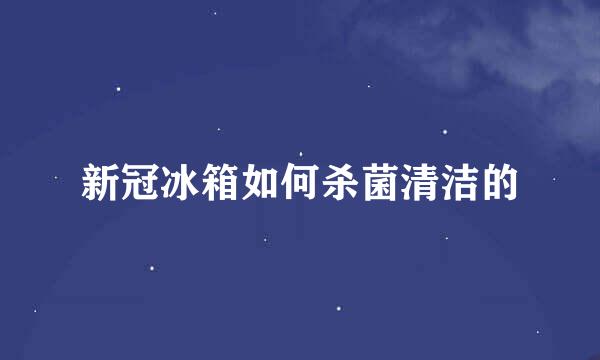 新冠冰箱如何杀菌清洁的