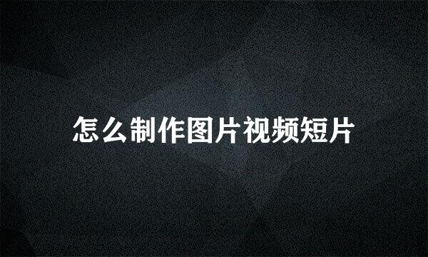 怎么制作图片视频短片