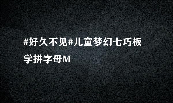 #好久不见#儿童梦幻七巧板 学拼字母M