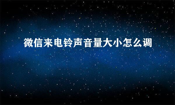 微信来电铃声音量大小怎么调