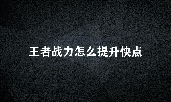 王者战力怎么提升快点