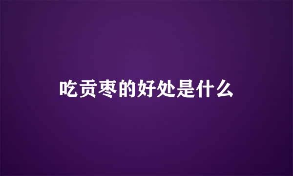 吃贡枣的好处是什么