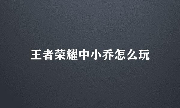 王者荣耀中小乔怎么玩