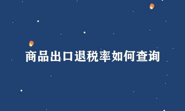 商品出口退税率如何查询