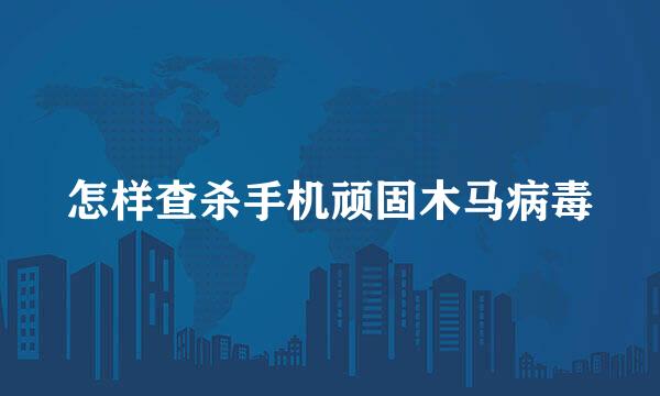 怎样查杀手机顽固木马病毒