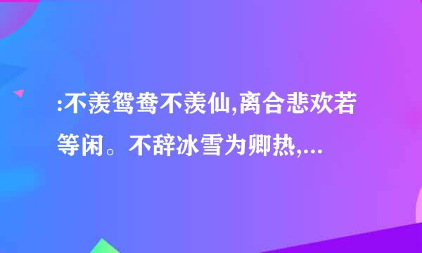 :不羡鸳鸯不羡仙,离合悲欢若等闲。不辞冰雪为卿热,弃笔从戎为红颜。什么意思