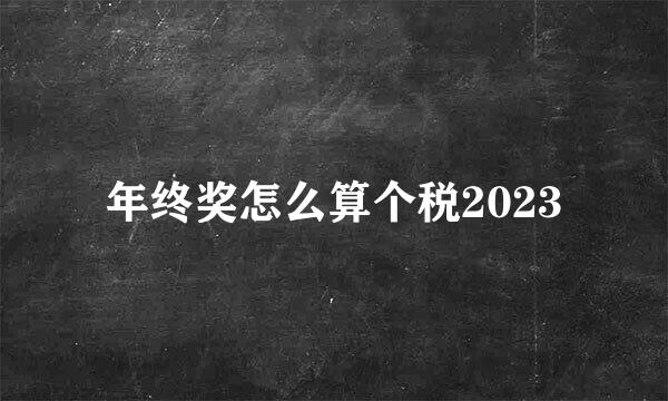 年终奖怎么算个税2023