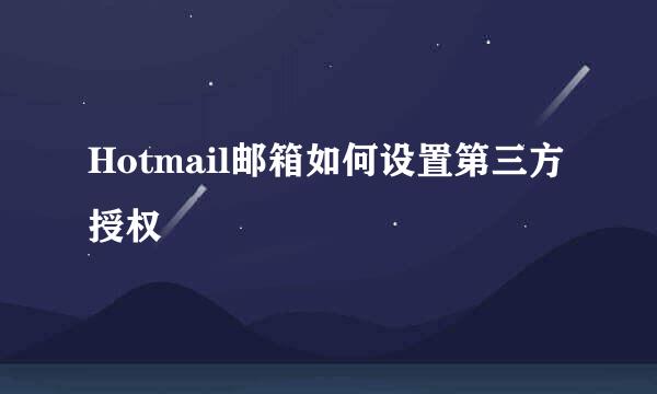 Hotmail邮箱如何设置第三方授权
