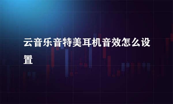 云音乐音特美耳机音效怎么设置