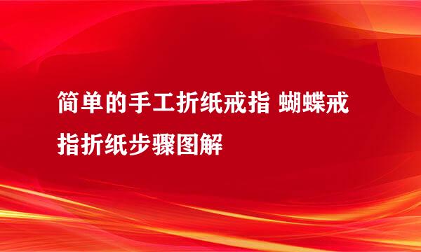 简单的手工折纸戒指 蝴蝶戒指折纸步骤图解