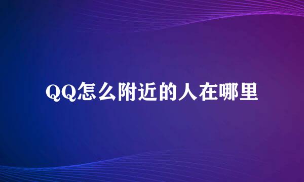 QQ怎么附近的人在哪里