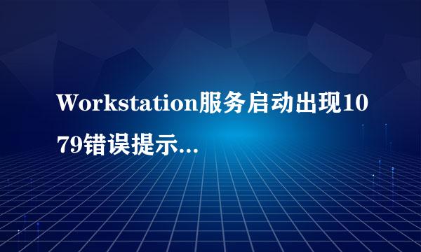Workstation服务启动出现1079错误提示解决办法