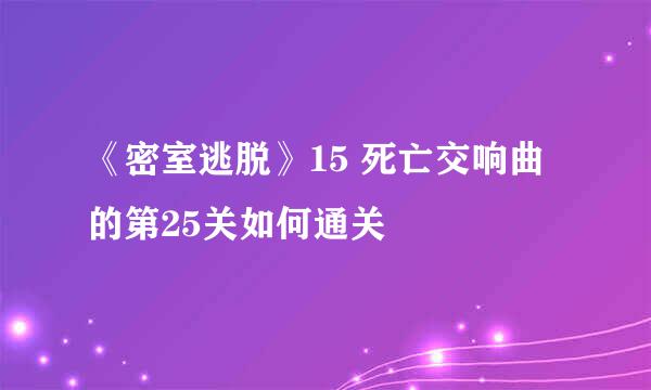《密室逃脱》15 死亡交响曲的第25关如何通关