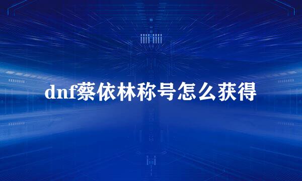 dnf蔡依林称号怎么获得